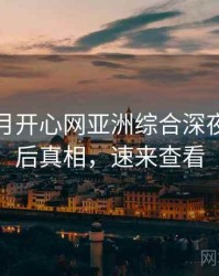 深爱五月开心网亚洲综合深夜推荐幕后真相，速来查看