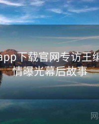 黑料社app下载官网专访王编辑：恋情曝光幕后故事