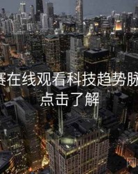 每日大赛在线观看科技趋势脉络揭秘，点击了解