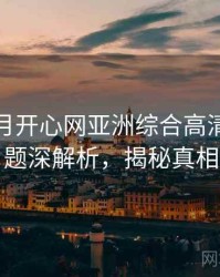 深爱五月开心网亚洲综合高清热搜话题深解析，揭秘真相