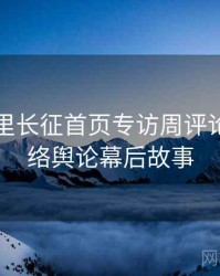 黑料万里长征首页专访周评论家：网络舆论幕后故事