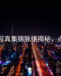 秀人网写真集锦脉络揭秘，点击了解