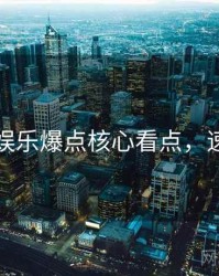 黑料社娱乐爆点核心看点，速来查看