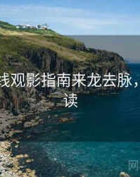 欧美在线观影指南来龙去脉，立即阅读