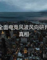 麻豆网全面电竞风波风向研判，揭秘真相