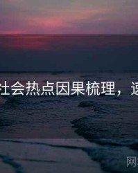 91爆料社会热点因果梳理，速来查看
