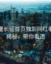 黑料万里长征首页独到网红事件脉络揭秘，带你看透