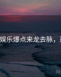 P站权威娱乐爆点来龙去脉，避坑必读