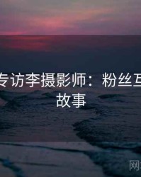 秀人网专访李摄影师：粉丝互动幕后故事