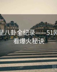 深度明星八卦全纪录——51网在线观看爆火秘诀