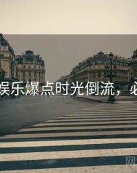 91在线娱乐爆点时光倒流，必看指南