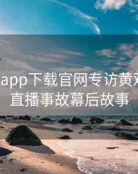 黑料社app下载官网专访黄观察员：直播事故幕后故事