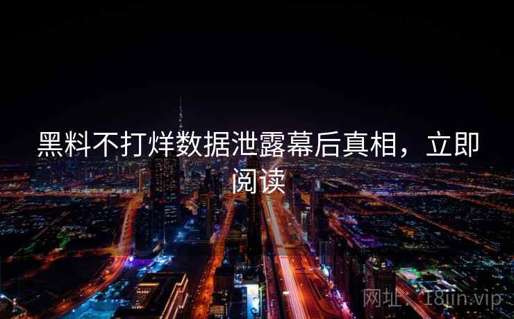 黑料不打烊数据泄露幕后真相,立即阅读 黑料不打烊数据泄露幕后真相,立即阅读
