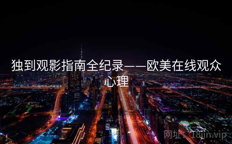 独到观影指南全纪录——欧美在线观众心理 独到观影指南全纪录——欧美在线观众心理