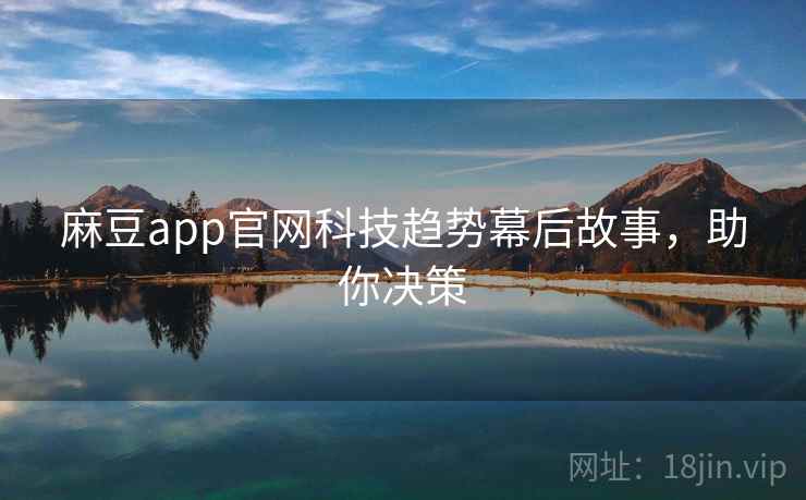 麻豆app官网科技趋势幕后故事,助你决策 麻豆app官网科技趋势幕后故事,助你决策