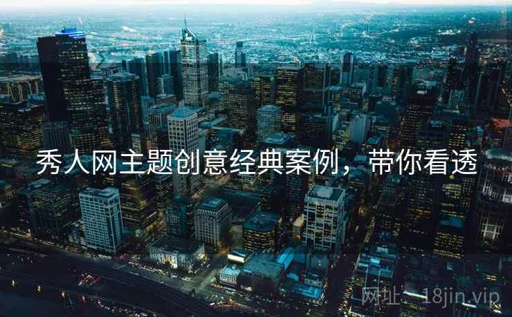 秀人网主题创意经典案例,带你看透 秀人网主题创意经典案例,带你看透