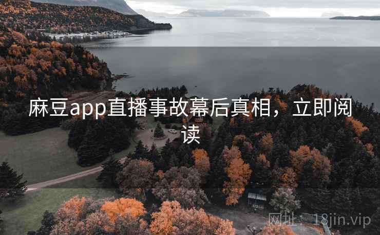 麻豆app直播事故幕后真相，立即阅读
