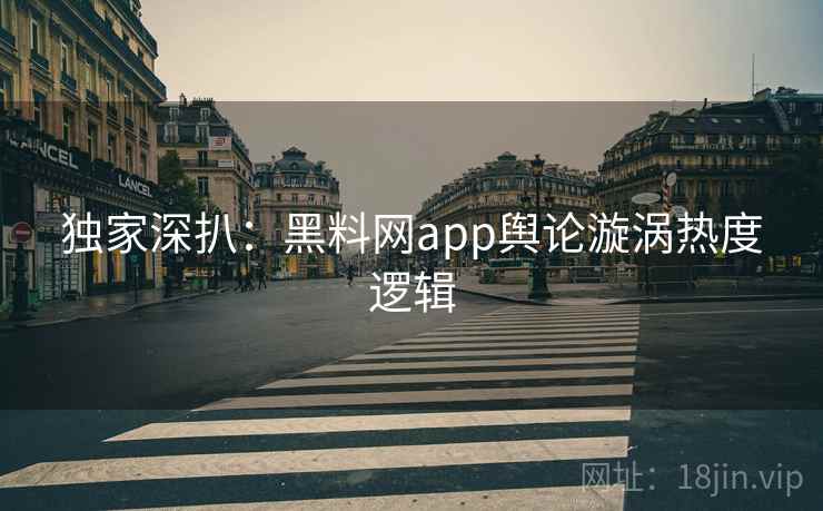 独家深扒:黑料网app舆论漩涡热度逻辑 独家深扒:黑料网app舆论漩涡热度逻辑